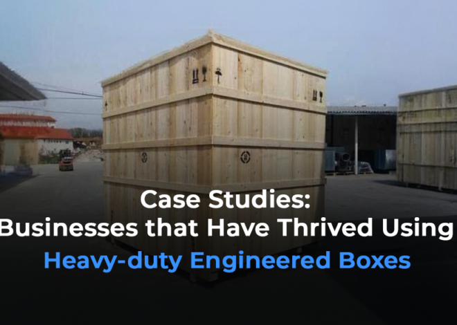 Case Studies: Businesses that Have Thrived Using Heavy-duty Engineered Boxes