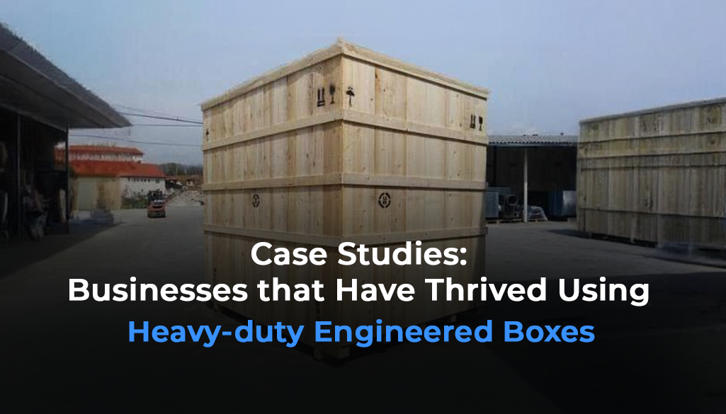 Case Studies: Businesses that Have Thrived Using Heavy-duty Engineered Boxes