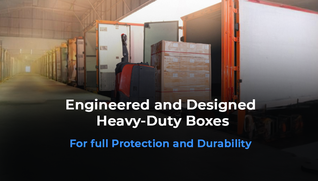 Engineered and Designed Heavy-Duty Boxes for full Protection and Durability