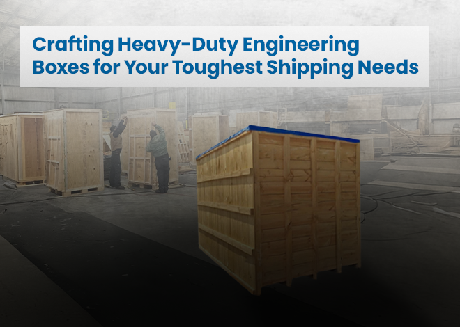 Crafting Heavy-Duty Engineering Boxes for Your Toughest Shipping Needs