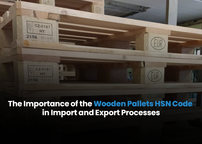 The Importance of the Wooden Pallets HSN Code in Import and Export Processes