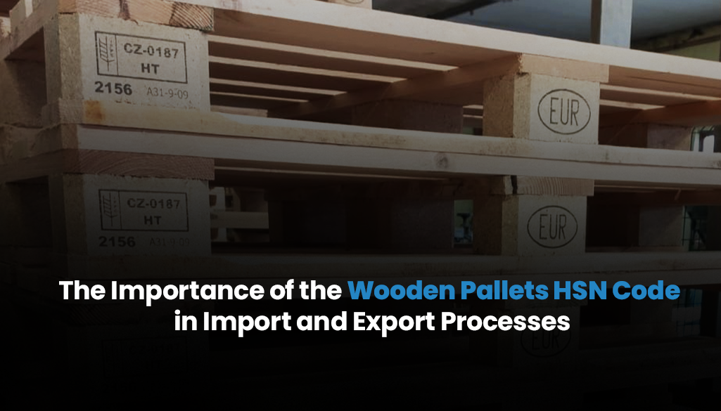 The Importance of the Wooden Pallets HSN Code in Import and Export Processes