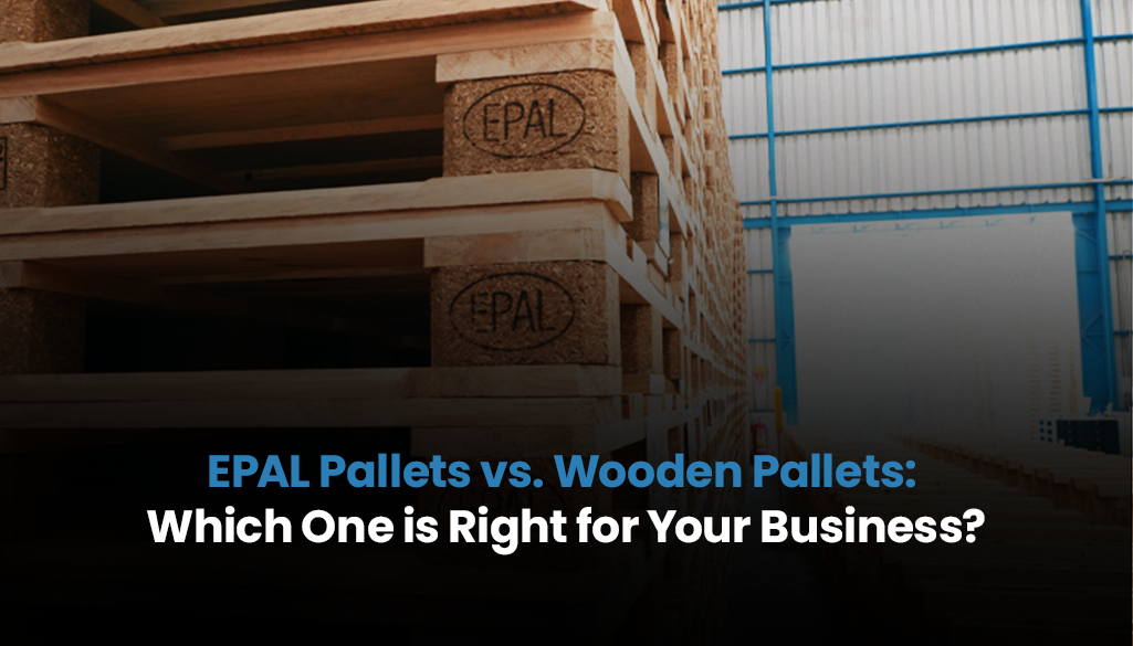 EPAL Pallets vs. Wooden Pallets: Which One is Right for Your Business?