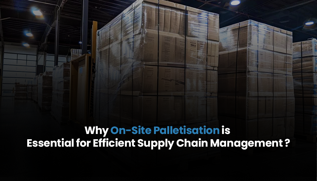 Why On-Site Palletisation is Essential for Efficient Supply Chain Management