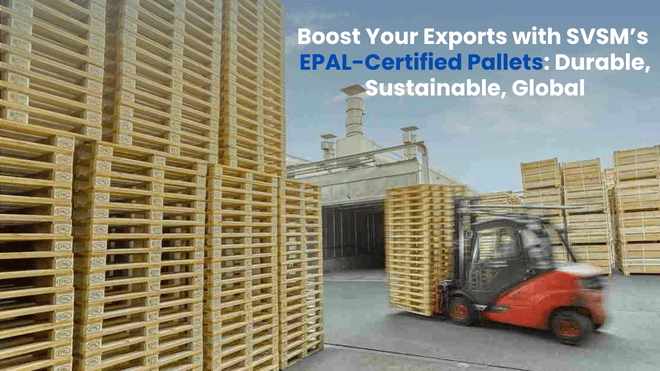 Boost Your Exports with SVSM’s EPAL-Certified Pallets: Durable, Sustainable, Global