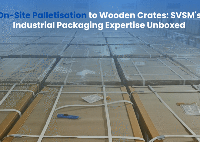 On-Site Palletisation to Wooden Crates: SVSM’s Industrial Packaging Expertise Unboxed